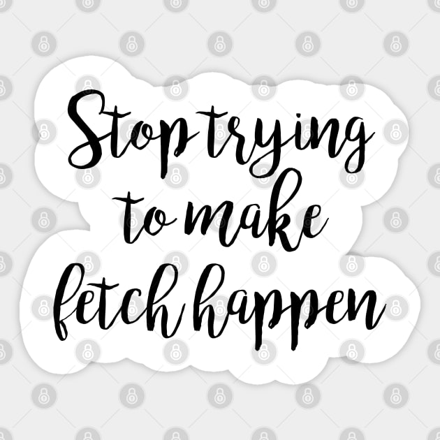 Mean Girls - Stop trying to make fetch happen Sticker by qpdesignco